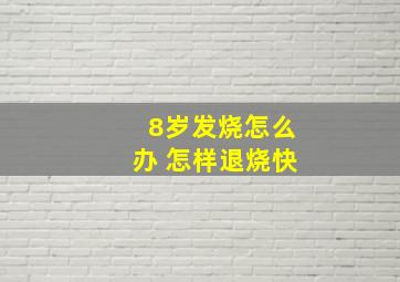 8岁发烧怎么办 怎样退烧快